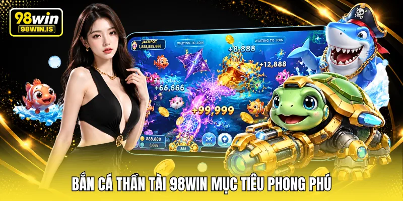 ban ca than tai 98win muc tieu phong phu Bắn cá thần tài 98WIN mục tiêu phong phú