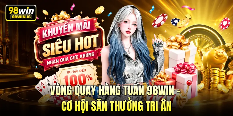 Vòng Quay Hàng Tuần 98WIN – Cơ Hội Săn Thưởng Tri Ân